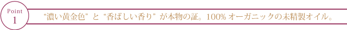 “濃い黄金色”と“香ばしい香り”が本物の証。100%オーガニックの未精製オイル。