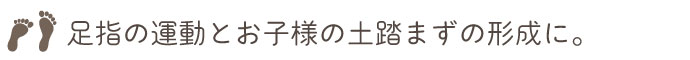 足指の運動とお子様の土踏まずの形成に。